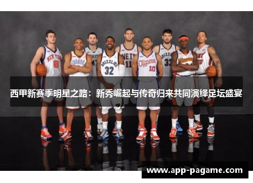 西甲新赛季明星之路：新秀崛起与传奇归来共同演绎足坛盛宴