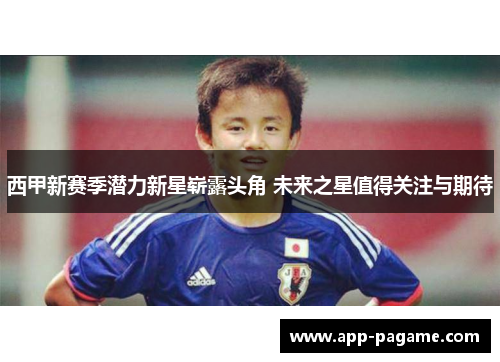西甲新赛季潜力新星崭露头角 未来之星值得关注与期待