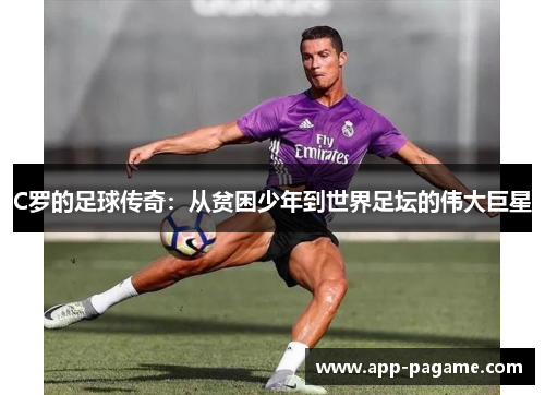 C罗的足球传奇：从贫困少年到世界足坛的伟大巨星