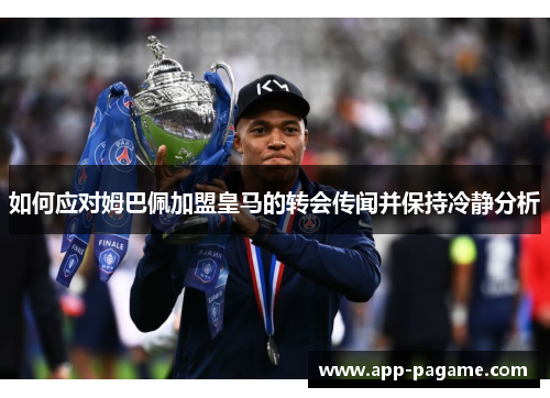 如何应对姆巴佩加盟皇马的转会传闻并保持冷静分析