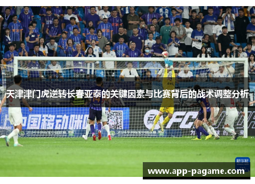 天津津门虎逆转长春亚泰的关键因素与比赛背后的战术调整分析