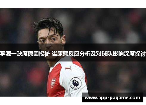 李源一缺席原因揭秘 崔康熙反应分析及对球队影响深度探讨