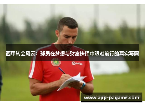 西甲转会风云：球员在梦想与财富抉择中艰难前行的真实写照