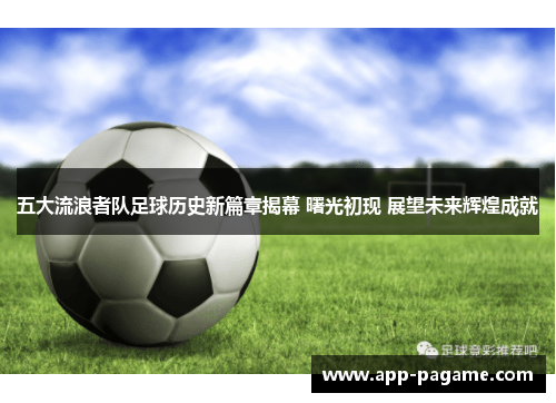 五大流浪者队足球历史新篇章揭幕 曙光初现 展望未来辉煌成就