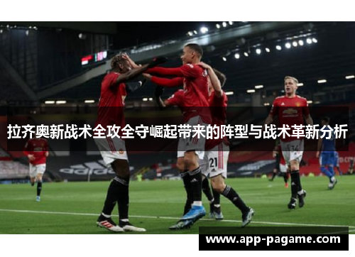 拉齐奥新战术全攻全守崛起带来的阵型与战术革新分析