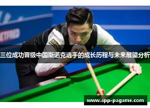 三位成功晋级中国斯诺克选手的成长历程与未来展望分析 三位成功晋级中国斯诺克选手的成长历程与未来展望分析