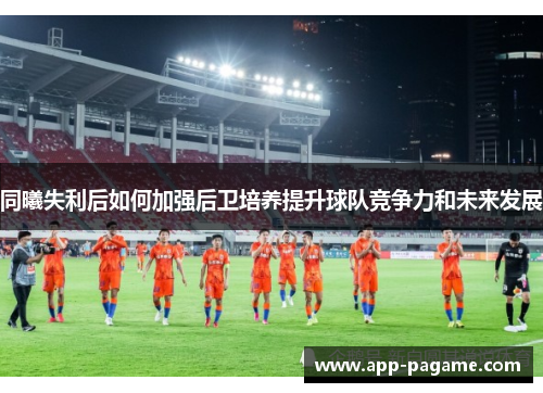 同曦失利后如何加强后卫培养提升球队竞争力和未来发展