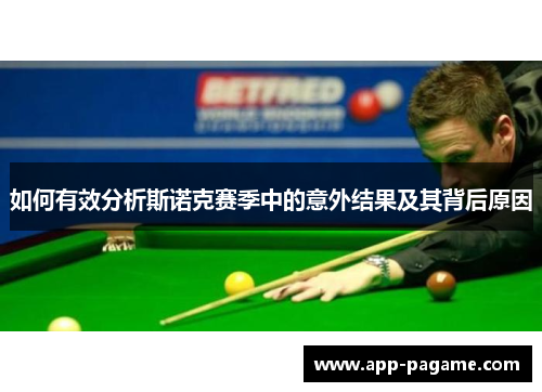 如何有效分析斯诺克赛季中的意外结果及其背后原因 如何有效分析斯诺克赛季中的意外结果及其背后原因
