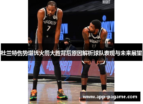 杜兰特伤势堪忧火箭大胜背后原因解析球队表现与未来展望 杜兰特伤势堪忧火箭大胜背后原因解析球队表现与未来展望