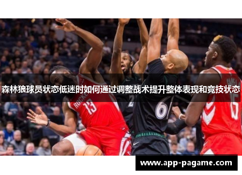 森林狼球员状态低迷时如何通过调整战术提升整体表现和竞技状态