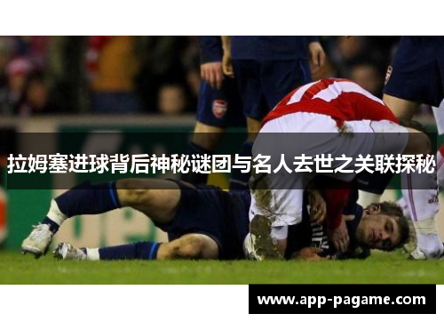 拉姆塞进球背后神秘谜团与名人去世之关联探秘