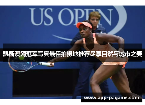 凯斯澳网冠军写真最佳拍摄地推荐尽享自然与城市之美