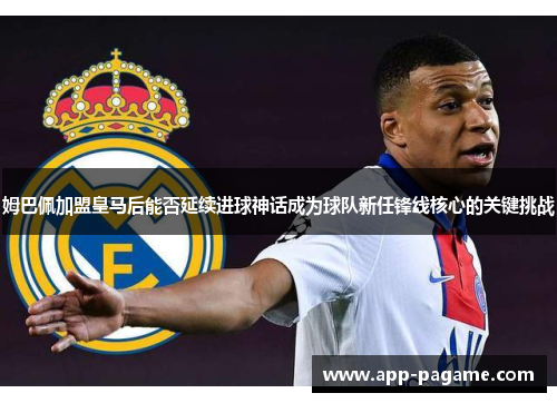 姆巴佩加盟皇马后能否延续进球神话成为球队新任锋线核心的关键挑战