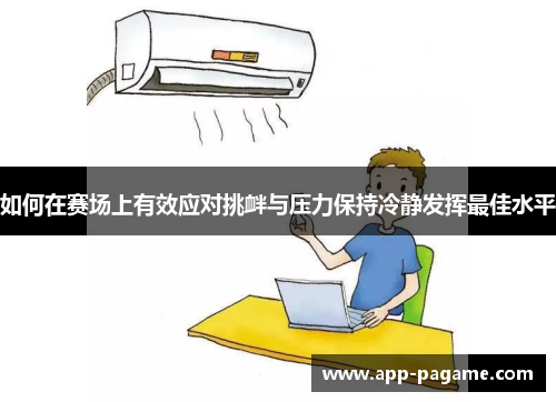 如何在赛场上有效应对挑衅与压力保持冷静发挥最佳水平