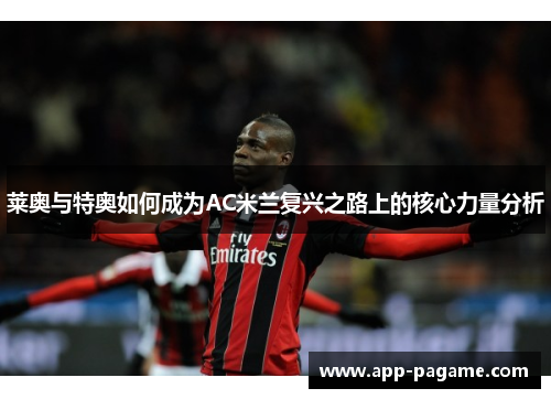 莱奥与特奥如何成为AC米兰复兴之路上的核心力量分析
