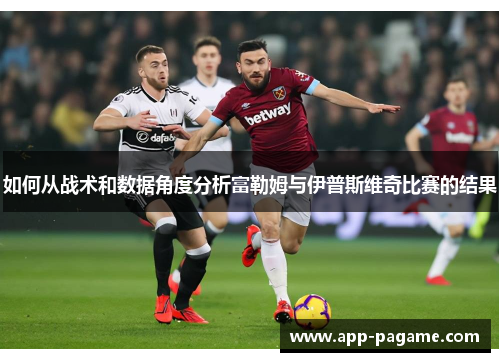 如何从战术和数据角度分析富勒姆与伊普斯维奇比赛的结果