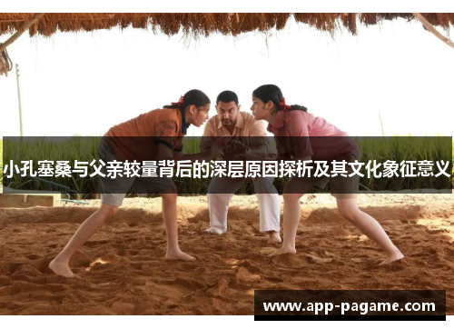 小孔塞桑与父亲较量背后的深层原因探析及其文化象征意义