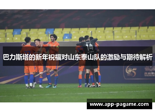 巴力斯塔的新年祝福对山东泰山队的激励与期待解析