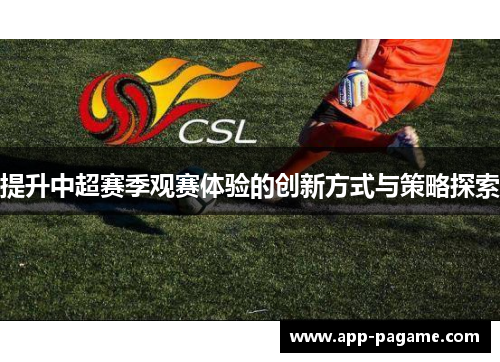 提升中超赛季观赛体验的创新方式与策略探索