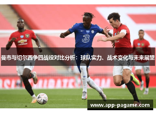 曼市与切尔西争四战役对比分析：球队实力、战术变化与未来展望