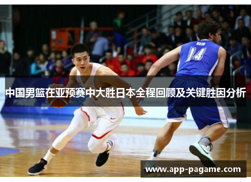 中国男篮在亚预赛中大胜日本全程回顾及关键胜因分析