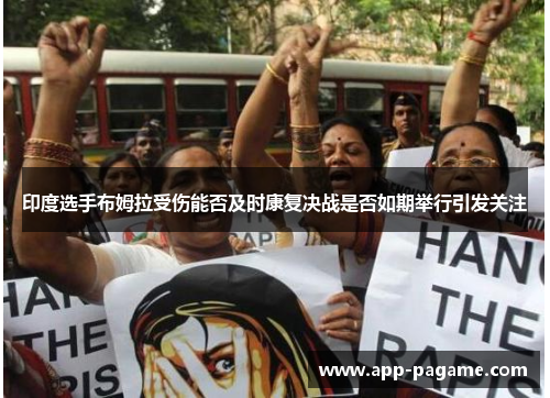 印度选手布姆拉受伤能否及时康复决战是否如期举行引发关注