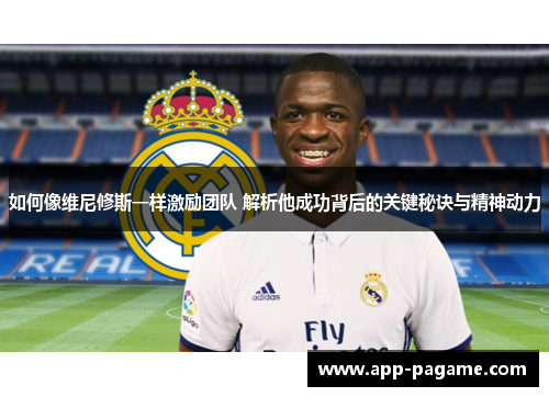 如何像维尼修斯一样激励团队 解析他成功背后的关键秘诀与精神动力