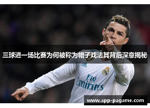 三球进一场比赛为何被称为帽子戏法其背后深意揭秘 三球进一场比赛为何被称为帽子戏法其背后深意揭秘