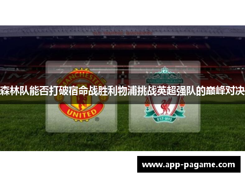 森林队能否打破宿命战胜利物浦挑战英超强队的巅峰对决