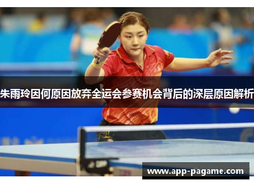 朱雨玲因何原因放弃全运会参赛机会背后的深层原因解析
