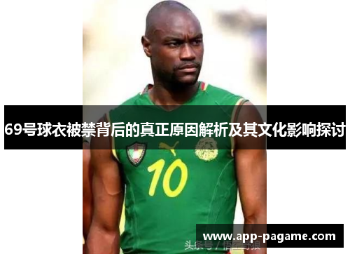 69号球衣被禁背后的真正原因解析及其文化影响探讨