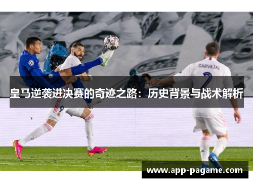 皇马逆袭进决赛的奇迹之路：历史背景与战术解析