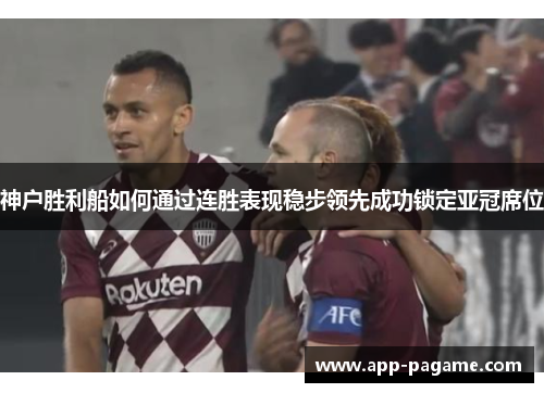 神户胜利船如何通过连胜表现稳步领先成功锁定亚冠席位