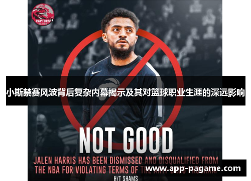 小斯禁赛风波背后复杂内幕揭示及其对篮球职业生涯的深远影响