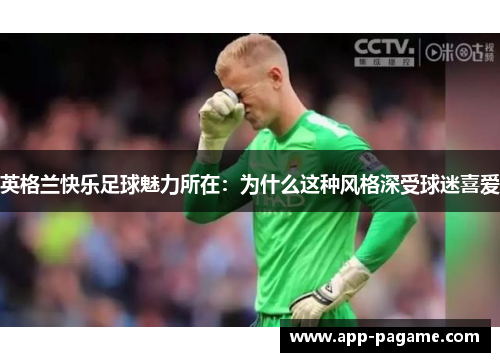 英格兰快乐足球魅力所在：为什么这种风格深受球迷喜爱