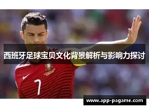 西班牙足球宝贝文化背景解析与影响力探讨