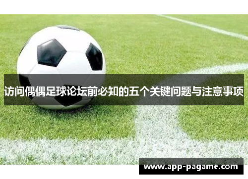 访问偶偶足球论坛前必知的五个关键问题与注意事项