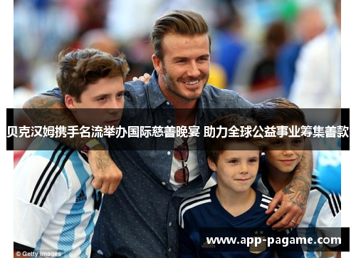 贝克汉姆携手名流举办国际慈善晚宴 助力全球公益事业筹集善款