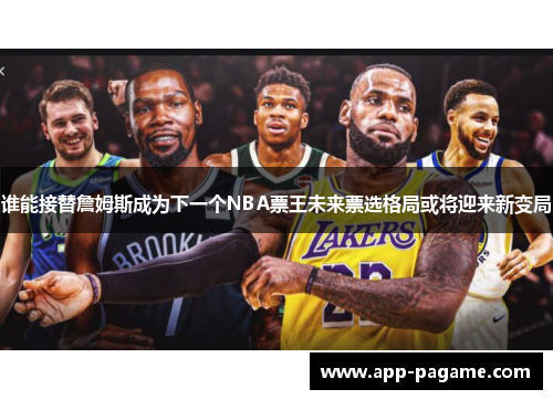 谁能接替詹姆斯成为下一个NBA票王未来票选格局或将迎来新变局