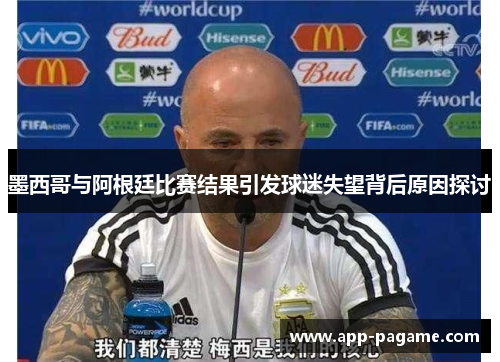 墨西哥与阿根廷比赛结果引发球迷失望背后原因探讨 墨西哥与阿根廷比赛结果引发球迷失望背后原因探讨