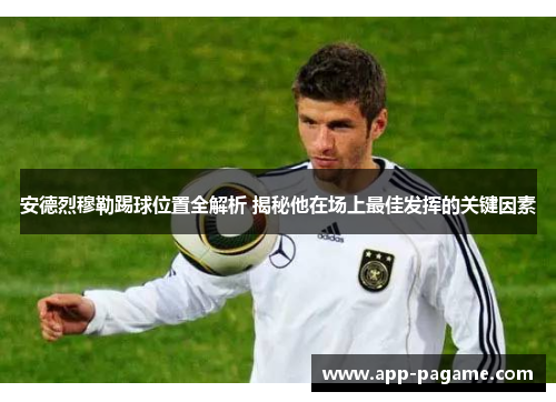 安德烈穆勒踢球位置全解析 揭秘他在场上最佳发挥的关键因素