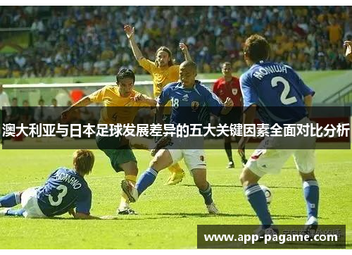 澳大利亚与日本足球发展差异的五大关键因素全面对比分析