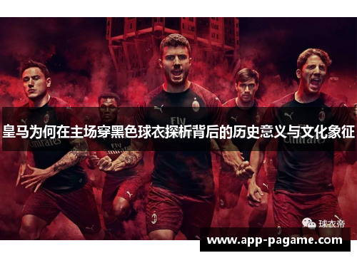 皇马为何在主场穿黑色球衣探析背后的历史意义与文化象征