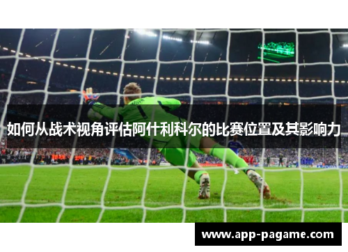 如何从战术视角评估阿什利科尔的比赛位置及其影响力