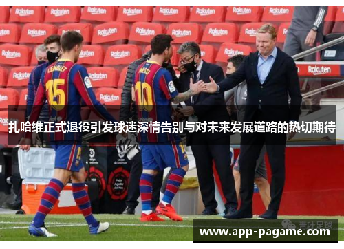 扎哈维正式退役引发球迷深情告别与对未来发展道路的热切期待