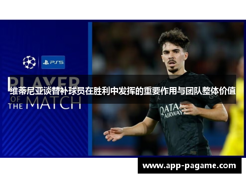 维蒂尼亚谈替补球员在胜利中发挥的重要作用与团队整体价值