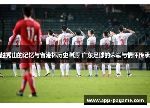 越秀山的记忆与省港杯历史渊源 广东足球的荣耀与情怀传承