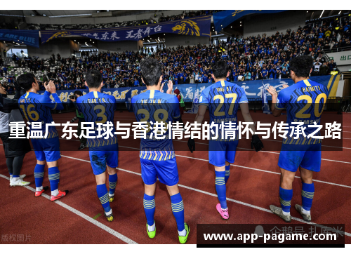 重温广东足球与香港情结的情怀与传承之路