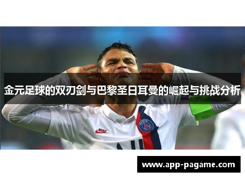 金元足球的双刃剑与巴黎圣日耳曼的崛起与挑战分析