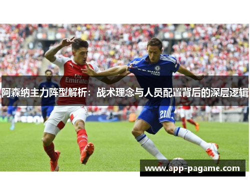 阿森纳主力阵型解析：战术理念与人员配置背后的深层逻辑